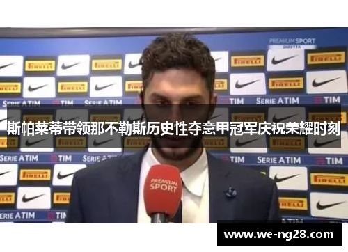 斯帕莱蒂带领那不勒斯历史性夺意甲冠军庆祝荣耀时刻