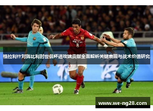 格拉利什对阵比利时世俱杯进攻端贡献全面解析关键表现与战术价值研究