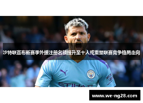 沙特联宣布新赛季外援注册名额提升至十人或重塑联赛竞争格局走向