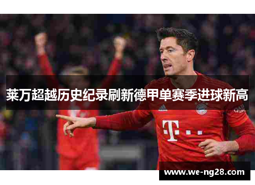 莱万超越历史纪录刷新德甲单赛季进球新高