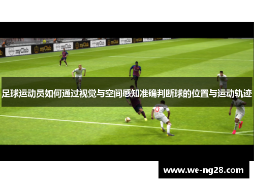 足球运动员如何通过视觉与空间感知准确判断球的位置与运动轨迹