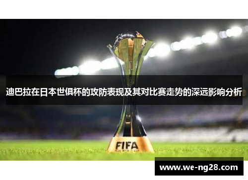 迪巴拉在日本世俱杯的攻防表现及其对比赛走势的深远影响分析