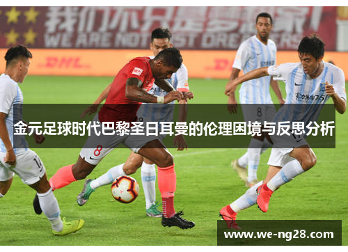 金元足球时代巴黎圣日耳曼的伦理困境与反思分析