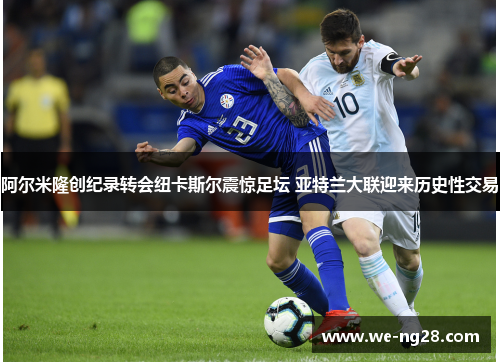 阿尔米隆创纪录转会纽卡斯尔震惊足坛 亚特兰大联迎来历史性交易
