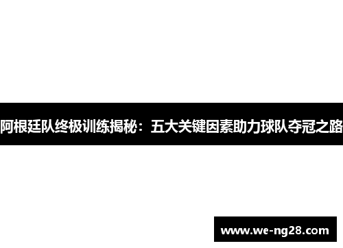 阿根廷队终极训练揭秘：五大关键因素助力球队夺冠之路