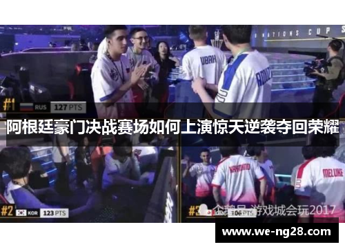 阿根廷豪门决战赛场如何上演惊天逆袭夺回荣耀