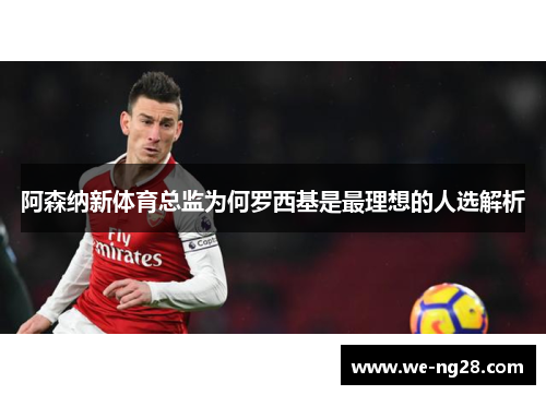 阿森纳新体育总监为何罗西基是最理想的人选解析