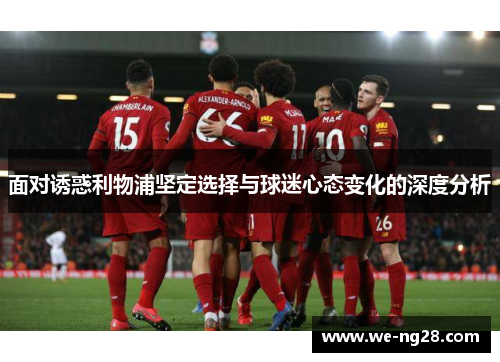 面对诱惑利物浦坚定选择与球迷心态变化的深度分析