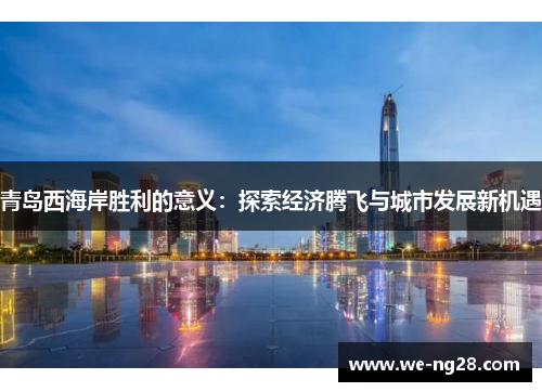 青岛西海岸胜利的意义：探索经济腾飞与城市发展新机遇