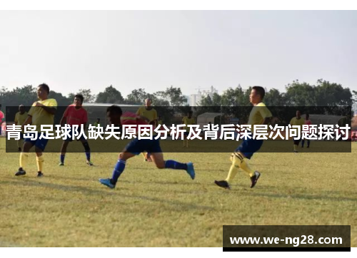 青岛足球队缺失原因分析及背后深层次问题探讨 青岛足球队缺失原因分析及背后深层次问题探讨