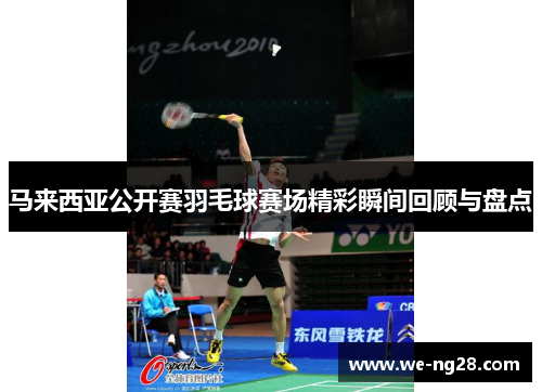 马来西亚公开赛羽毛球赛场精彩瞬间回顾与盘点