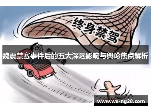 魏震禁赛事件后的五大深远影响与舆论焦点解析