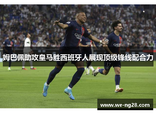姆巴佩助攻皇马胜西班牙人展现顶级锋线配合力