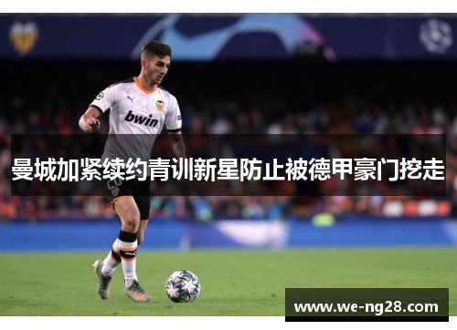 曼城加紧续约青训新星防止被德甲豪门挖走